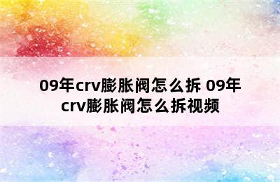 09年crv膨胀阀怎么拆 09年crv膨胀阀怎么拆视频